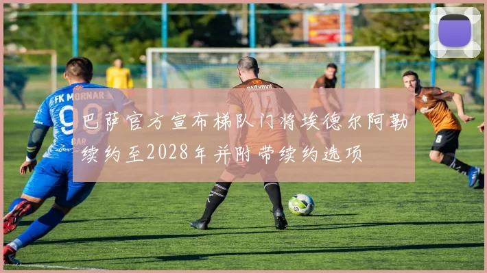 巴萨官方宣布梯队门将埃德尔阿勒续约至2028年并附带续约选项