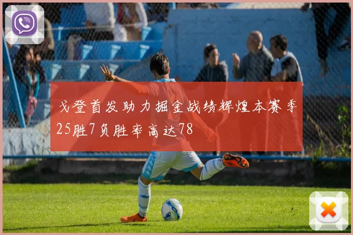戈登首发助力掘金战绩辉煌本赛季25胜7负胜率高达78
