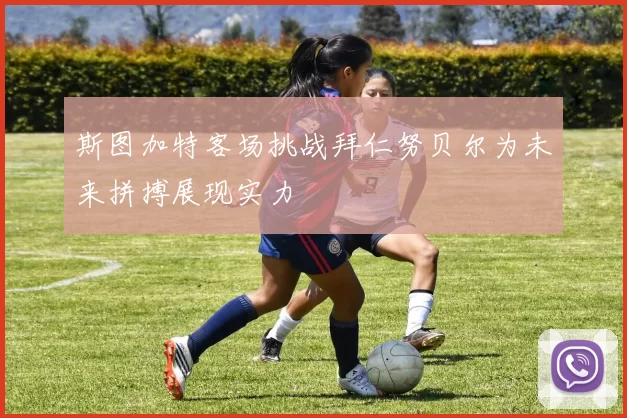 斯图加特客场挑战拜仁努贝尔为未来拼搏展现实力