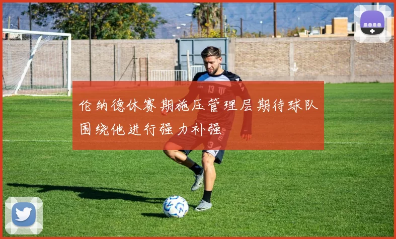 伦纳德休赛期施压管理层期待球队围绕他进行强力补强